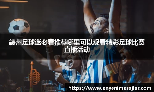 赣州足球迷必看推荐哪里可以观看精彩足球比赛直播活动