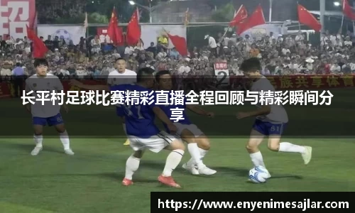 长平村足球比赛精彩直播全程回顾与精彩瞬间分享