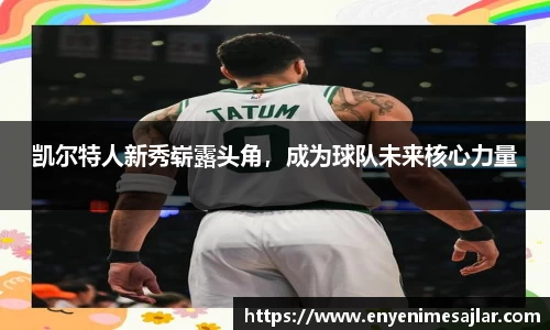 凯尔特人新秀崭露头角，成为球队未来核心力量